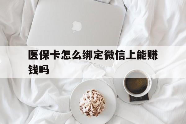 义乌最新医保卡怎么绑定微信上能赚钱吗方法分析(最方便真实的义乌医保卡如何绑定微信?方法)