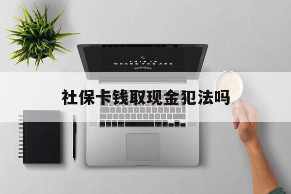 义乌最新社保卡钱取现金犯法吗方法分析(最方便真实的义乌社保卡的钱取出来有影响吗方法)