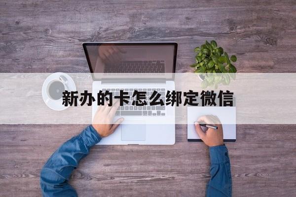 义乌最新新办的卡怎么绑定微信方法分析(最方便真实的义乌新办的卡怎么注册微信方法)