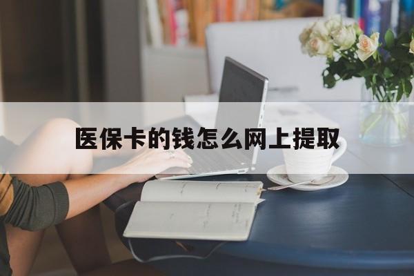 义乌最新医保卡的钱怎么网上提取方法分析(最方便真实的义乌医保余额怎么提取到银行卡方法)