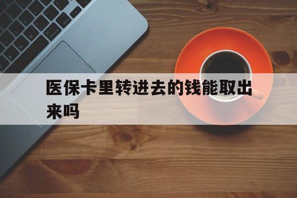 义乌最新医保卡里转进去的钱能取出来吗方法分析(最方便真实的义乌医保卡转钱进去怎么转出来方法)