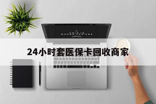 义乌最新24小时套医保卡回收商家方法分析(最方便真实的义乌高价回收医保卡方法)