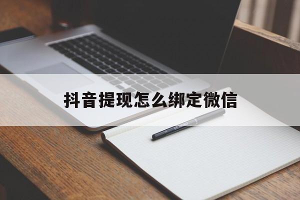 义乌最新抖音提现怎么绑定微信方法分析(最方便真实的义乌抖音提现怎样绑定微信方法)