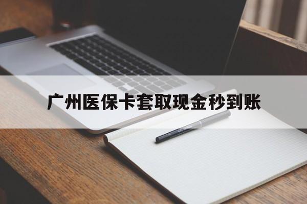 义乌最新广州医保卡套取现金秒到账方法分析(最方便真实的义乌医保卡套现案例2024方法)