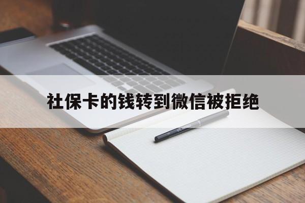 义乌最新社保卡的钱转到微信被拒绝方法分析(最方便真实的义乌社保卡转进去的钱转不出来了怎么办?方法)