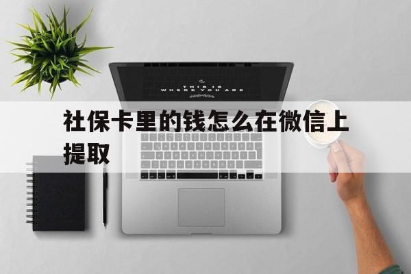 义乌最新社保卡里的钱怎么在微信上提取方法分析(最方便真实的义乌社保卡怎么取钱到微信方法)