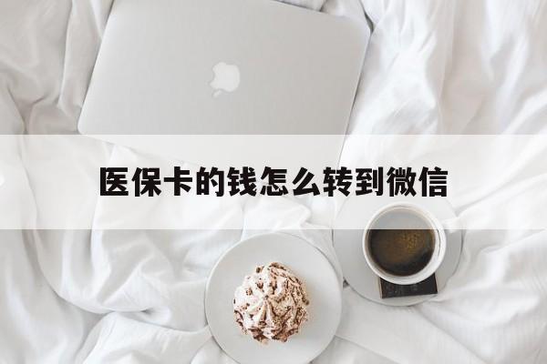 义乌最新医保卡的钱怎么转到微信方法分析(最方便真实的义乌医保卡有几千块钱怎么取出来方法)