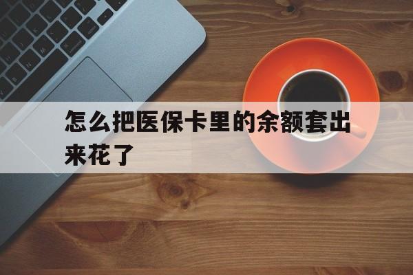 义乌最新怎么把医保卡里的余额套出来花了方法分析(最方便真实的义乌医保卡余额如何套现方法)