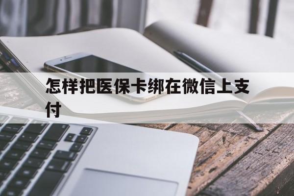 义乌最新怎样把医保卡绑在微信上支付方法分析(最方便真实的义乌医保卡咋绑定微信方法)