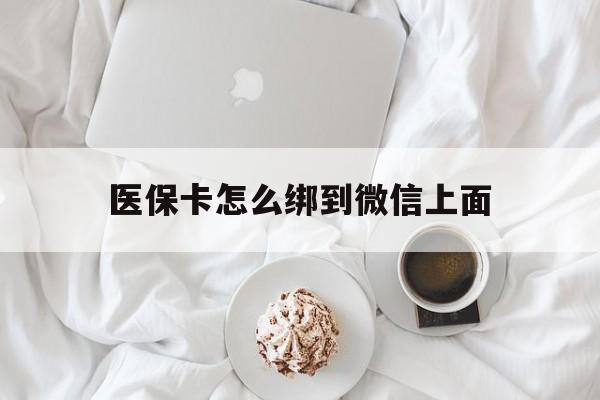 义乌最新医保卡怎么绑到微信上面方法分析(最方便真实的义乌医保卡怎么与微信绑定方法)