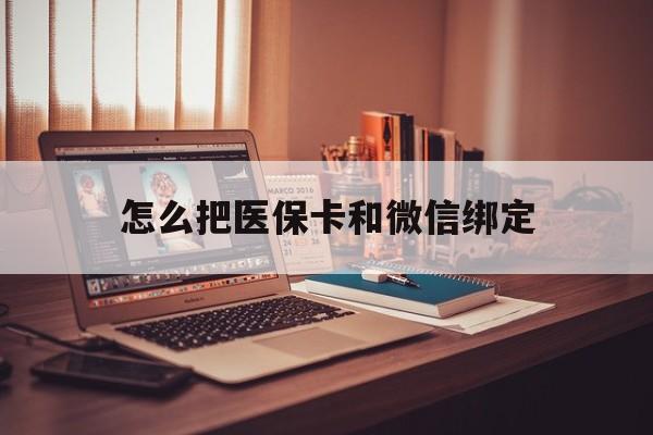 义乌最新怎么把医保卡和微信绑定方法分析(最方便真实的义乌怎么把医保卡和微信绑定在一起方法)
