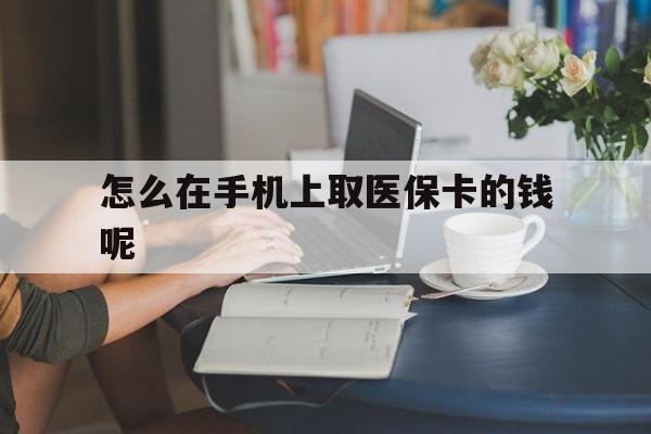 义乌最新怎么在手机上取医保卡的钱呢方法分析(最方便真实的义乌医保在手机上缴费怎么拿医保卡方法)