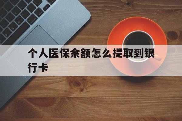 义乌最新个人医保余额怎么提取到银行卡方法分析(最方便真实的义乌医保个人账号余额怎么取现方法)