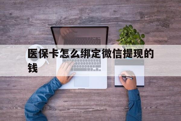 义乌最新医保卡怎么绑定微信提现的钱方法分析(最方便真实的义乌医保卡怎么绑定在微信上方法)
